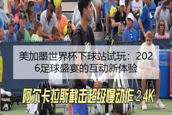 美加墨世界杯下球站试玩：2026足球盛宴的互动新体验
