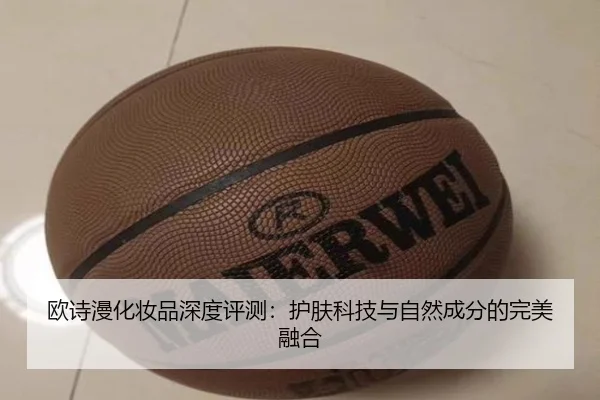 欧诗漫化妆品深度评测：护肤科技与自然成分的完美融合