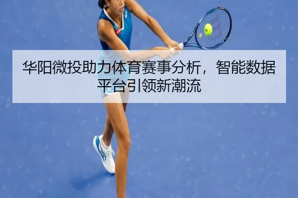 华阳微投助力体育赛事分析,智能数据平台引领新潮流