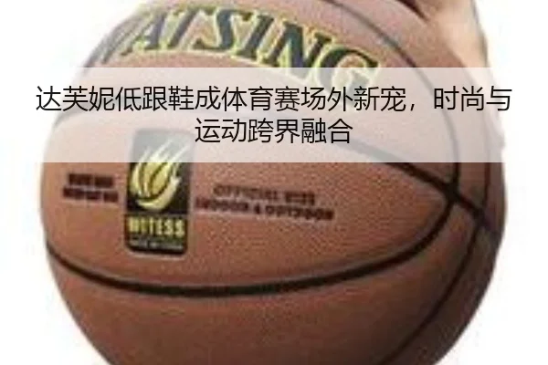 达芙妮低跟鞋成体育赛场外新宠,时尚与运动跨界融合